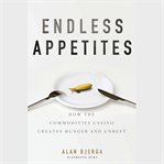 Endless appetites : how the commodities casino creates hunger and unrest cover image