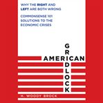 American gridlock : why the right and left are both wrong - commonsense 101 solutions to the economic crises cover image