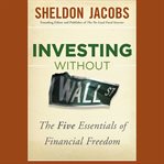 Investing without wall street : the five essentials of financial freedom cover image