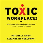 Toxic workplace!. Managing Toxic Personalities and Their Systems of Power cover image