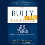 The bully-free workplace. Stop Jerks, Weasels, and Snakes From Killing Your Organization cover image
