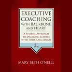 Executive coaching with backbone and heart : a systems approach to engaging leaders with their challenges cover image