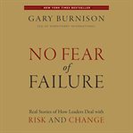 No fear of failure : real stories of how leaders deal with risk and change cover image