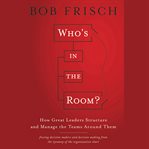 Who's in the room? : how great leaders structure and manage the teams around them cover image