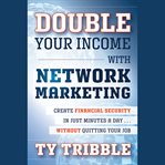 Double your income with network marketing : create financial security in just minutes a day?without quitting your job cover image