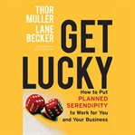 Get lucky : how to put planned serendipity to work for you and your business cover image