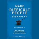 Make difficult people disappear. How to Deal with Stressful Behavior and Eliminate Conflict cover image