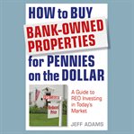 How to buy bank-owned properties for pennies on the dollar : a guide to reo investing in today's market cover image