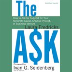The ask : how to ask for support for your nonprofit cause, creative project, or business venture cover image