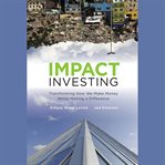 Impact investing : transforming how we make money while making a difference cover image