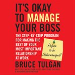 It's okay to manage your boss : the step-by-step program for making the best of your most important relationship at work cover image