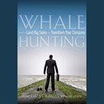 Whale hunting : how to land big sales and transform your company cover image