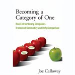 Becoming a category of one. How Extraordinary Companies Transcend Commodity and Defy Comparison cover image