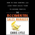 The accidental sales manager : how to take control and lead your sales team to record profits cover image