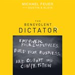 The benevolent dictator. Empower Your Employees, Build Your Business, and Outwit the Competition cover image