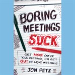 Boring meetings suck. Get More Out of Your Meetings, or Get Out of More Meetings cover image