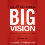 Small business, big vision : lessons on how to dominate your market from self-made entrepreneurs who did it right cover image