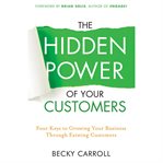 The hidden power of your customers. 4 Keys to Growing Your Business Through Existing Customers cover image