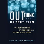 Outthink the competition. How a New Generation of Strategists Sees Options Others Ignore cover image