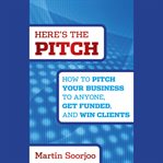 Here's the pitch : how to pitch your business to anyone, get funded, and win clients cover image