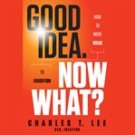 Good idea. now what? : how to move ideas to execution cover image