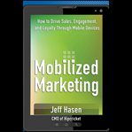 Mobilized marketing : how to drive sales, engagement, and loyalty through mobile devices cover image
