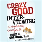 Crazy good interviewing : how acting a little crazy can get you the job cover image
