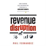 Revenue disruption : game-changing sales and marketing strategies to accelerate growth cover image