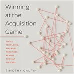 Winning at the acquisition game : tools, templates, and best practices across the M&A process cover image