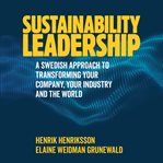 Sustainability leadership : a Swedish approach to transforming your company, your industry and the world cover image