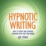 Hypnotic writing : how to seduce and persuade customers with only your words cover image
