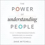 The power of understanding people : the key to strengthening relationships, increasing sales, and enhancing organizational performance cover image