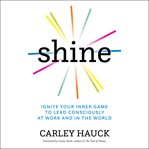 Shine : ignite your inner game to lead consciously at work and in the world cover image