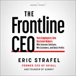 The frontline CEO : turn employees into decision makers who innovate solutions, win customers, and boost profits cover image
