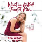 What an mba taught me…. But My Kids Made Me Learn cover image