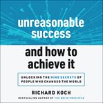 Unreasonable success and how to achieve it. Unlocking the Nine Secrets of People Who Changed the World cover image