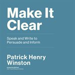 Make it clear : speak and write to persuade and inform cover image