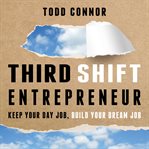 Third shift entrepreneur : keep your day job, build your dream job cover image