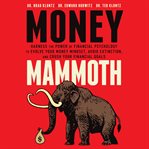 Money mammoth : harness the power of financial psychology to evolve your money mindset, avoid extinction, and crush your financial goals cover image
