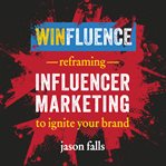 Winfluence : reframing influencer marketing to ignite your brand cover image