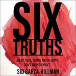 Six truths. Live by these truths and be happy. Don't, and you won't cover image