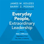 Everyday people, extraordinary leadership. How to Make a Difference Regardless of Your Title, Role, or Authority cover image