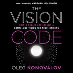 The vision code : how to create and execute a compelling vision for your business cover image