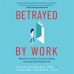Betrayed by work : women's stories of trauma, healing and hope after being fired cover image
