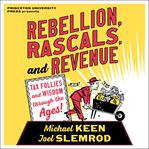 Rebellion, rascals, and revenue. Tax Follies and Wisdom through the Ages cover image