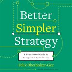 Better, simpler strategy : a value-based guide to exceptional performance cover image