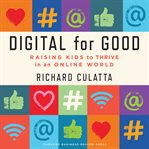 Digital for good : raising kids to thrive in an online world cover image