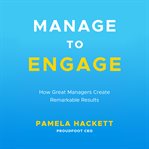 Manage to engage : how great managers create remarkable results cover image