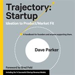 Trajectory: startup : ideation to product/market fit : a handbook for founders and anyone supporting them cover image