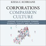 Corporations compassion culture : leading your business toward diversity, equity, and inclusion cover image